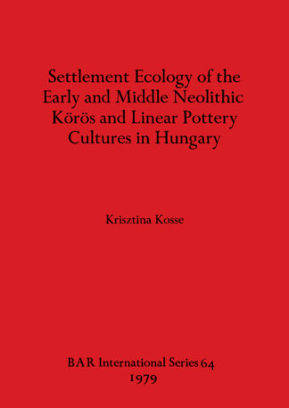 Settlement Ecology of the Early and Middle Neolithic Koros and Linear Pottery Cultures in Hungary cover