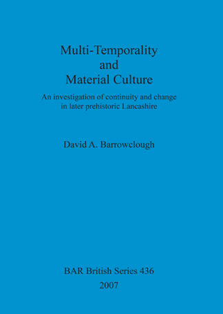 Multi-Temporality and Material Culture: An Investigation Of Continuity And Change in Later Prehistoric Lancashire cover