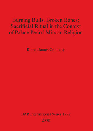 Burning Bulls Broken Bones: Sacrificial Ritual in the Context of Palace Period Minoan Religion cover
