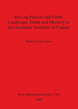 Moving Heaven and Earth: Landscape Death and Memory in the Aceramic Neolithic of Cyprus cover