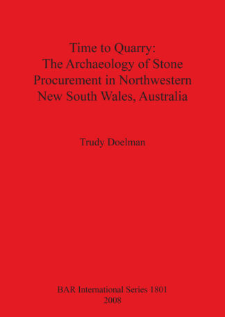 Time to Quarry: The Archaeology of Stone Procurement in Northwestern New South Wales Australia cover