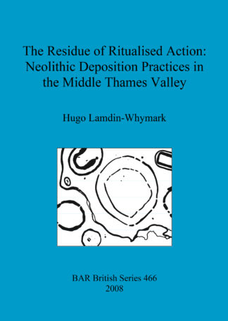 Residue of Ritualised Action: Neolithic Deposition Practices in the Middle Thames Valley cover