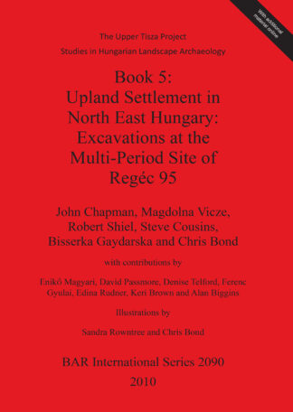 Upper Tisza Project. Studies in Hungarian Landscape Archaeology. Book 5: Upland Settlement in North East Hungary: Excavations at the Multi-Period Site cover