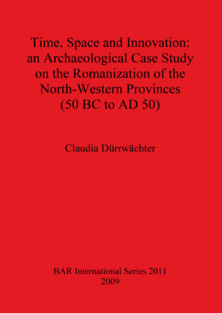 Time Space and Innovation: an Archaeological Case Study on the Romanization of the North-Western Provinces (50 BC to AD 50) cover