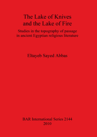 Lake of Knives and the Lake of Fire: Studies in the Topography of Passage in Ancient Egyptian Religious Literature cover