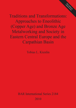 Traditions and Transformations: Approaches to Eneolithic (Copper Age) and Bronze Age Metalworking and Society in Eastern Central Europe and the Carpat cover