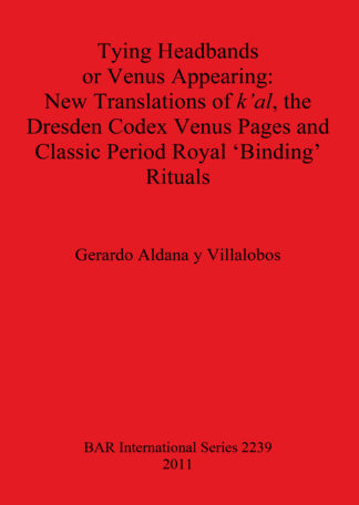 Tying Headbands or Venus Appearing: New translations of k’al the Dresden Codex Venus Pages and Classic Period Royal ‘Binding’ Rituals cover