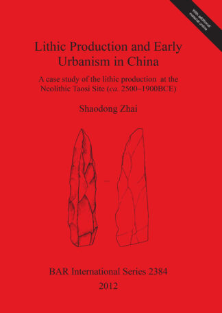 Lithic Production and Early Urbanism in China A case study of the lithic production  at the Neolithic Taosi Site (ca. 2500-1900BCE) cover