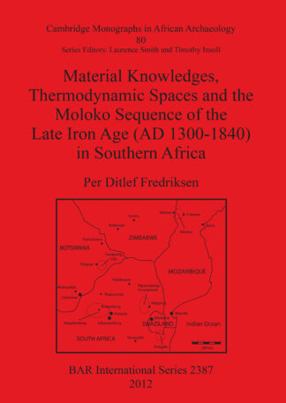 Material Knowledges Thermodynamic Spaces and the Moloko Sequence of the Late Iron Age (AD 1300-1840) in Southern Africa cover