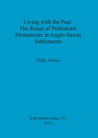 Living with the Past: the Reuse of Prehistoric Monuments in Anglo-Saxon Settlements cover
