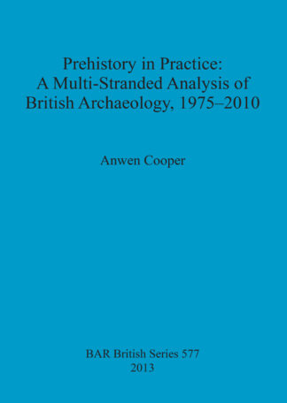 Prehistory in Practice: A Multi-Stranded Analysis of British Archaeology 1975-2010 cover