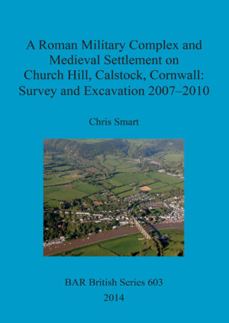 Roman Military Complex and Medieval Settlement on Church Hill Calstock Cornwall: Survey and Excavation 2007 – 2010 cover
