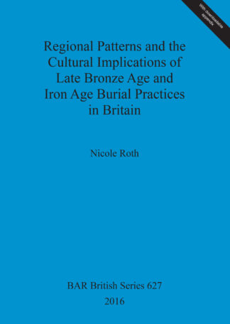 Regional Patterns and the Cultural Implications of Late Bronze Age and Iron Age Burial Practices in Britain cover