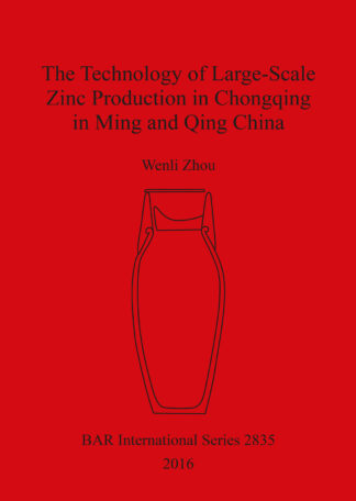 The Technology of Large-Scale Zinc Production in Chongqing in Ming and Qing China cover