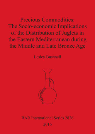Precious Commodities:The Socio-economic Implications of the Distribution of Juglets in the Eastern Mediterranean During the Middle and Late Bronze Age cover
