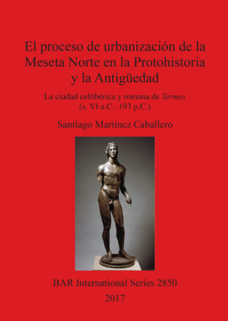 El proceso de urbanización de la Meseta Norte en la Protohistoria y la Antigüedad: la ciudad celtibérica y romana de Termes (s. VI a.C.–193 p.C.) cover