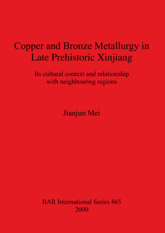 Copper and Bronze Metallurgy in Late Prehistoric Xinjiang cover