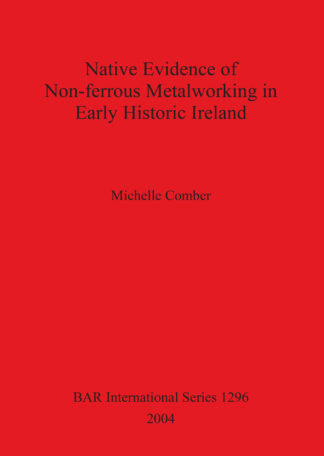 Native Evidence of Non-ferrous Metalworking in Early Historic Ireland cover