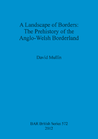 A Landscape of Borders: The Prehistory of the Anglo-Welsh Borderland