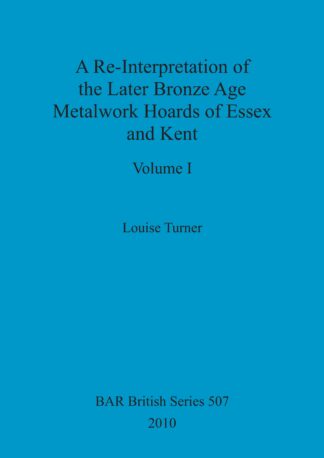 A Re-Interpretation of the Later Bronze Age Metalwork Hoards of Essex and Kent